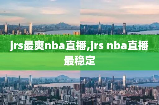 jrs最爽nba直播,jrs nba直播最稳定