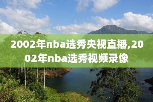 2002年nba选秀央视直播,2002年nba选秀视频录像