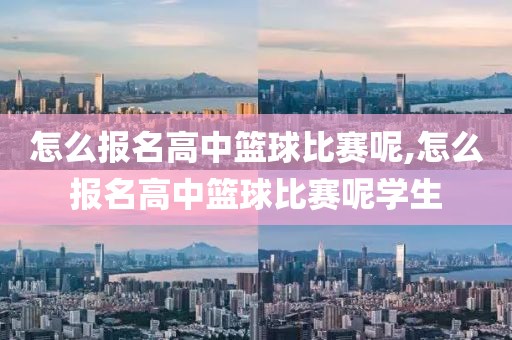 怎么报名高中篮球比赛呢,怎么报名高中篮球比赛呢学生