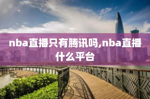 nba直播只有腾讯吗,nba直播什么平台