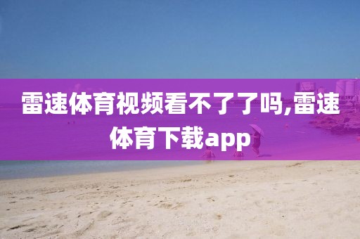 雷速体育视频看不了了吗,雷速体育下载app