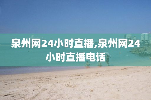 泉州网24小时直播,泉州网24小时直播电话