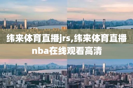 纬来体育直播jrs,纬来体育直播nba在线观看高清