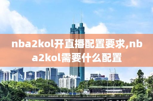 nba2kol开直播配置要求,nba2kol需要什么配置