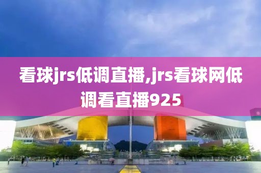 看球jrs低调直播,jrs看球网低调看直播925