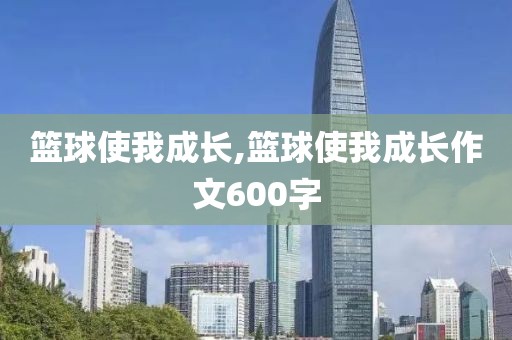 篮球使我成长,篮球使我成长作文600字