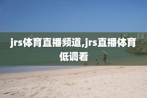 jrs体育直播频道,jrs直播体育低调看