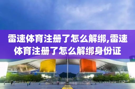 雷速体育注册了怎么解绑,雷速体育注册了怎么解绑身份证