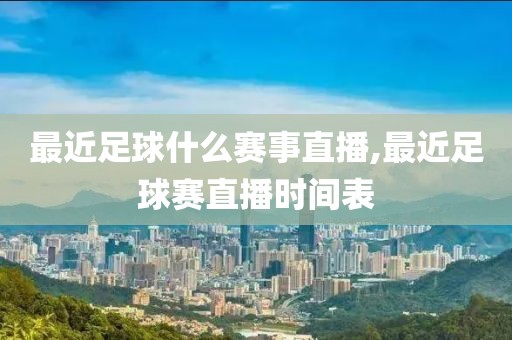 最近足球什么赛事直播,最近足球赛直播时间表