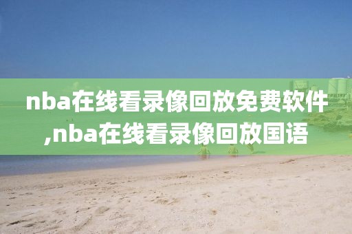 nba在线看录像回放免费软件,nba在线看录像回放国语