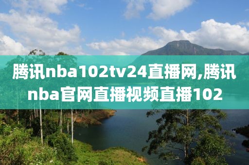 腾讯nba102tv24直播网,腾讯nba官网直播视频直播102