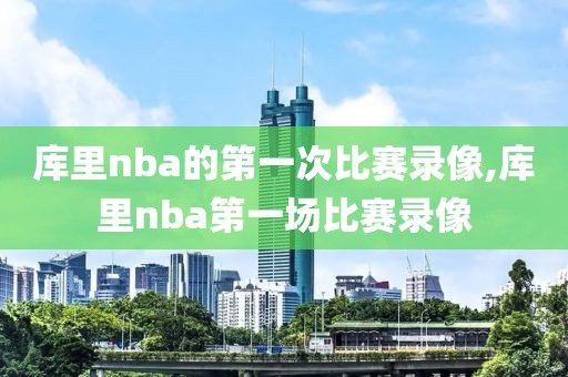 库里nba的第一次比赛录像,库里nba第一场比赛录像
