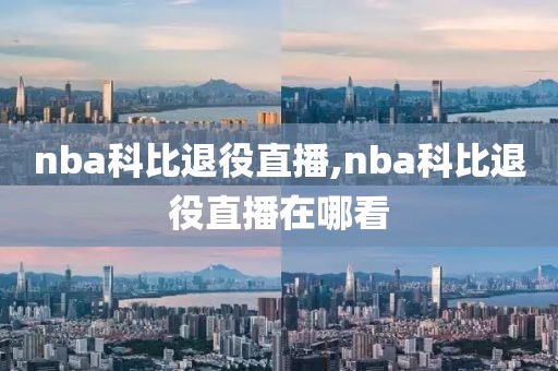 nba科比退役直播,nba科比退役直播在哪看