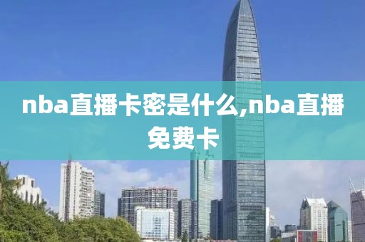 nba直播卡密是什么,nba直播免费卡