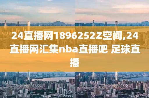 24直播网1896252Z空间,24直播网汇集nba直播吧 足球直播