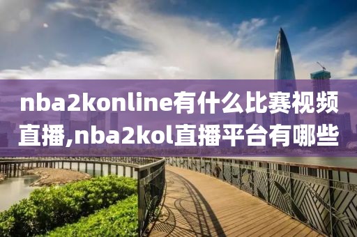 nba2konline有什么比赛视频直播,nba2kol直播平台有哪些