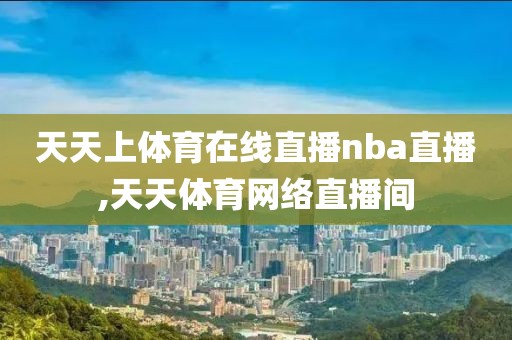 天天上体育在线直播nba直播,天天体育网络直播间