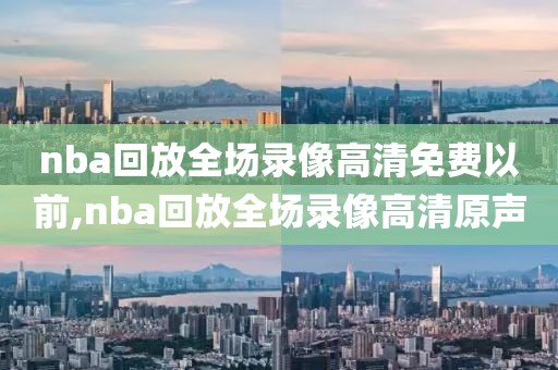 nba回放全场录像高清免费以前,nba回放全场录像高清原声