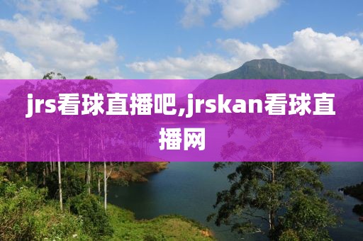 jrs看球直播吧,jrskan看球直播网