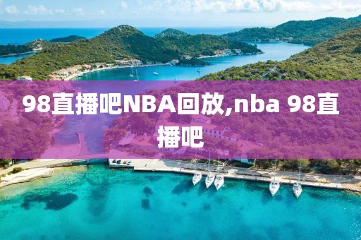 98直播吧NBA回放,nba 98直播吧