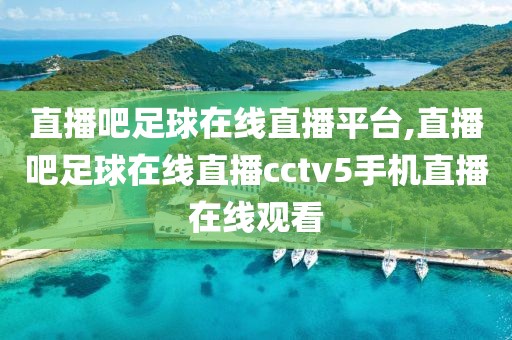 直播吧足球在线直播平台,直播吧足球在线直播cctv5手机直播在线观看