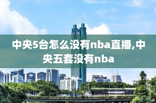 中央5台怎么没有nba直播,中央五套没有nba