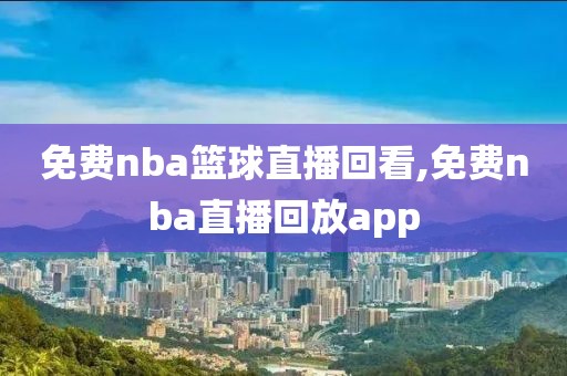 免费nba篮球直播回看,免费nba直播回放app