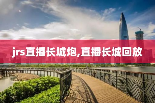 jrs直播长城炮,直播长城回放