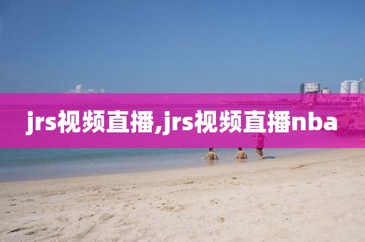 jrs视频直播,jrs视频直播nba