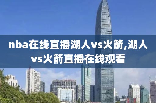 nba在线直播湖人vs火箭,湖人vs火箭直播在线观看