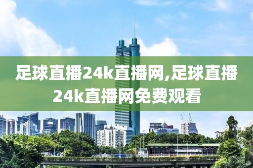 足球直播24k直播网,足球直播24k直播网免费观看