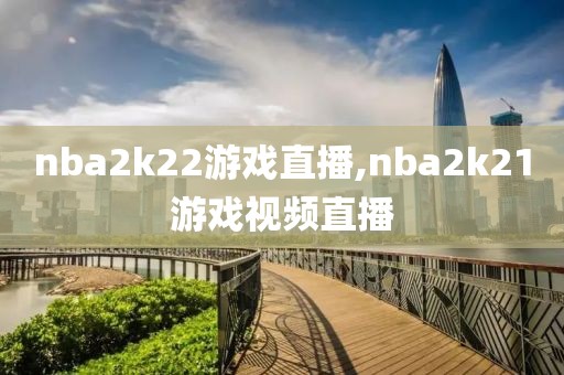 nba2k22游戏直播,nba2k21游戏视频直播