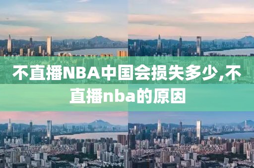 不直播NBA中国会损失多少,不直播nba的原因