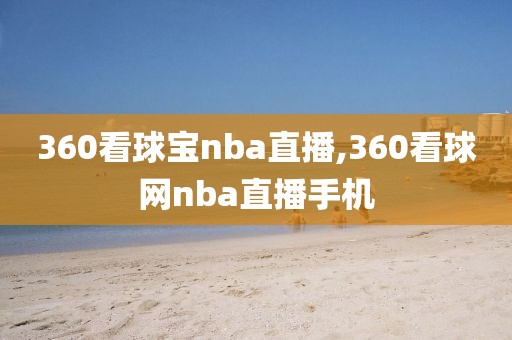 360看球宝nba直播,360看球网nba直播手机