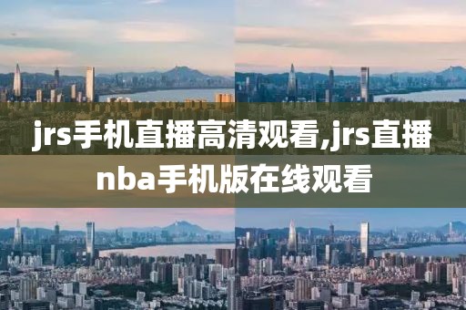 jrs手机直播高清观看,jrs直播nba手机版在线观看