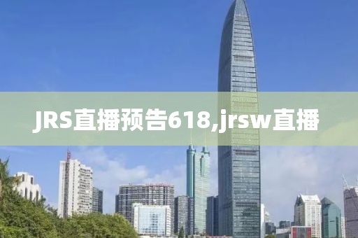 JRS直播预告618,jrsw直播
