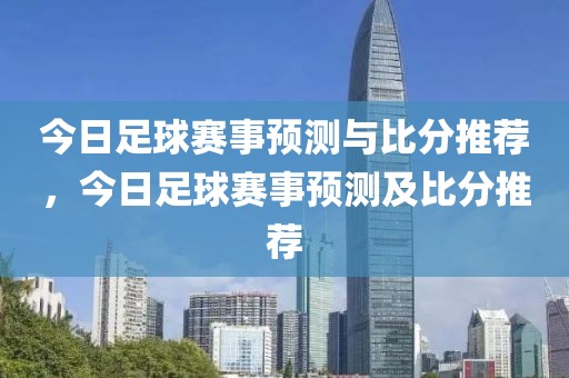 今日足球赛事预测与比分推荐，今日足球赛事预测及比分推荐