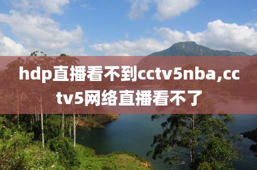 hdp直播看不到cctv5nba,cctv5网络直播看不了