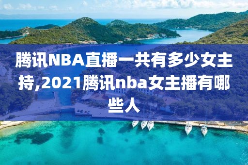 腾讯NBA直播一共有多少女主持,2021腾讯nba女主播有哪些人