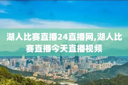 湖人比赛直播24直播网,湖人比赛直播今天直播视频