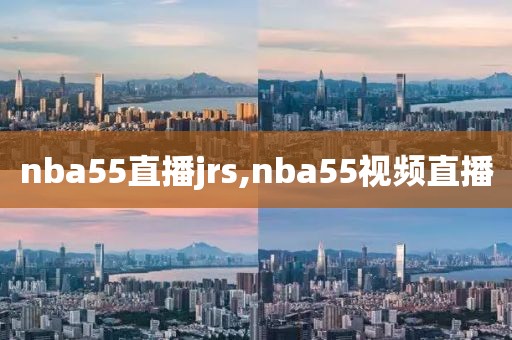 nba55直播jrs,nba55视频直播