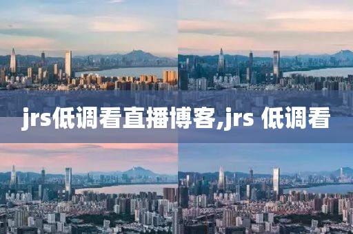 jrs低调看直播博客,jrs 低调看