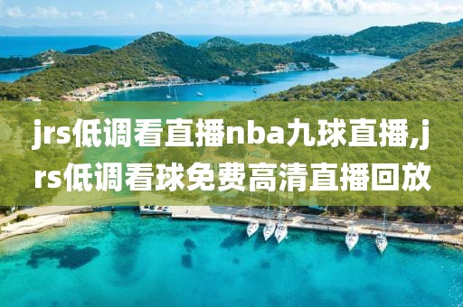 jrs低调看直播nba九球直播,jrs低调看球免费高清直播回放