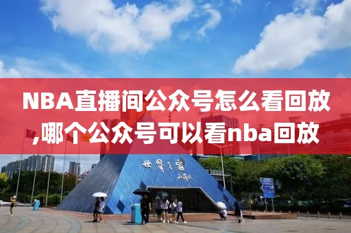 NBA直播间公众号怎么看回放,哪个公众号可以看nba回放