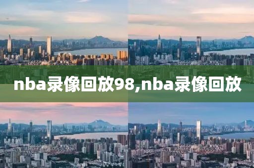 nba录像回放98,nba录像回放