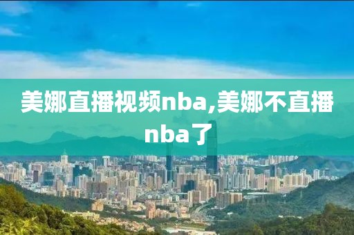 美娜直播视频nba,美娜不直播nba了