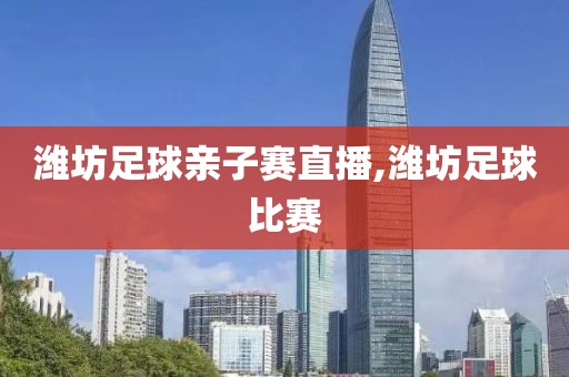 潍坊足球亲子赛直播,潍坊足球比赛
