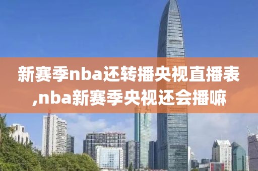 新赛季nba还转播央视直播表,nba新赛季央视还会播嘛