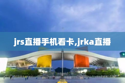 jrs直播手机看卡,jrka直播