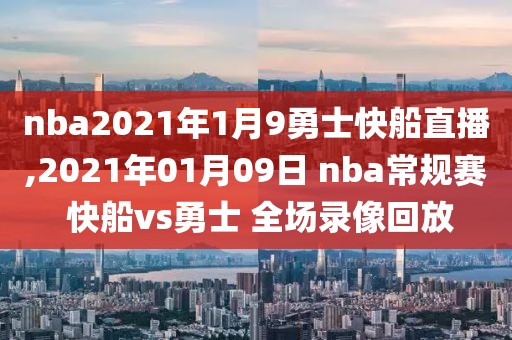 nba2021年1月9勇士快船直播,2021年01月09日 nba常规赛 快船vs勇士 全场录像回放